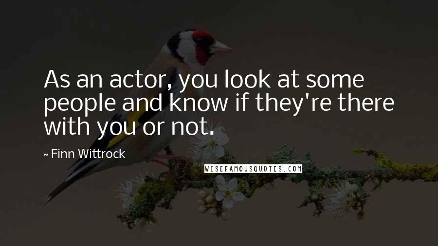 Finn Wittrock Quotes: As an actor, you look at some people and know if they're there with you or not.