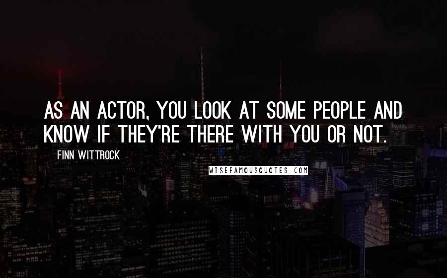 Finn Wittrock Quotes: As an actor, you look at some people and know if they're there with you or not.