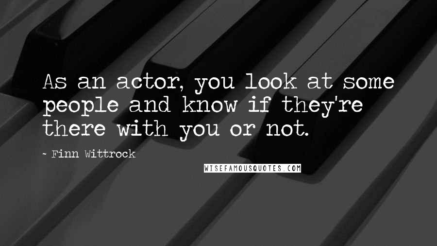 Finn Wittrock Quotes: As an actor, you look at some people and know if they're there with you or not.