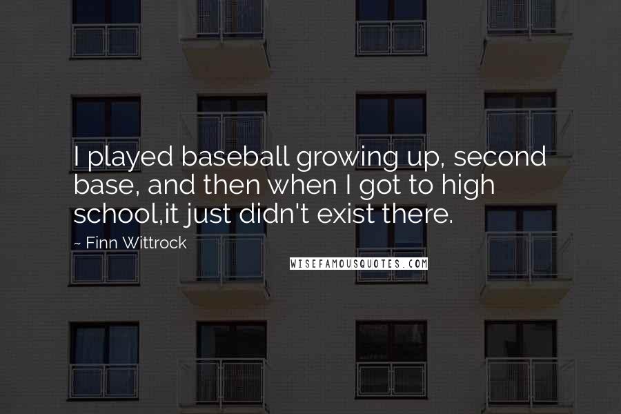 Finn Wittrock Quotes: I played baseball growing up, second base, and then when I got to high school,it just didn't exist there.