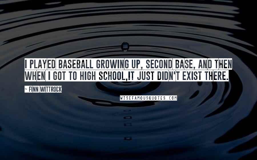 Finn Wittrock Quotes: I played baseball growing up, second base, and then when I got to high school,it just didn't exist there.