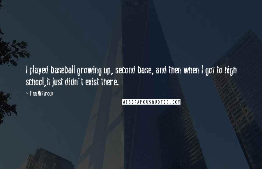 Finn Wittrock Quotes: I played baseball growing up, second base, and then when I got to high school,it just didn't exist there.