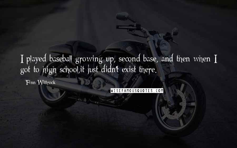 Finn Wittrock Quotes: I played baseball growing up, second base, and then when I got to high school,it just didn't exist there.