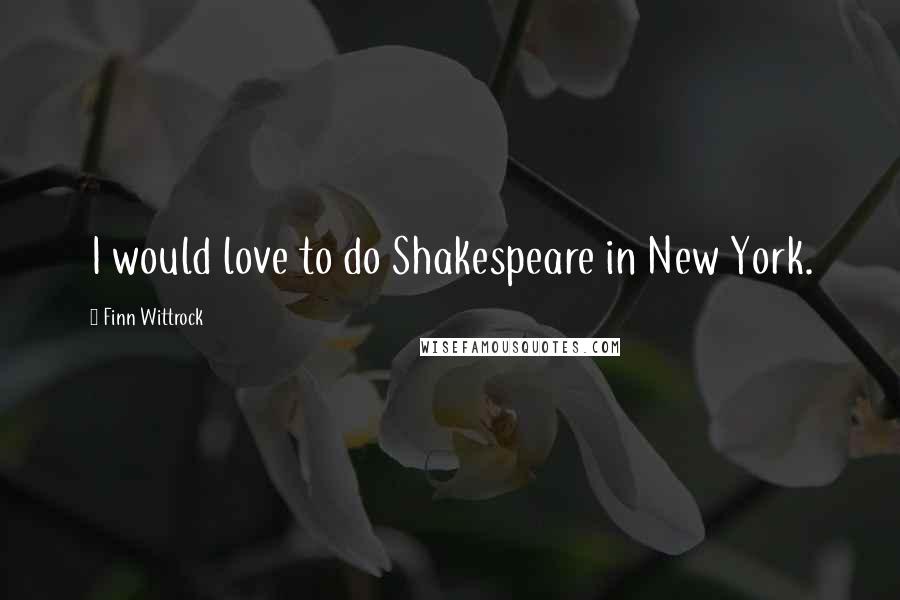 Finn Wittrock Quotes: I would love to do Shakespeare in New York.