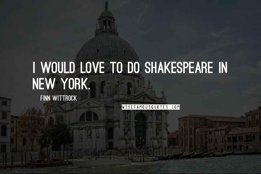 Finn Wittrock Quotes: I would love to do Shakespeare in New York.