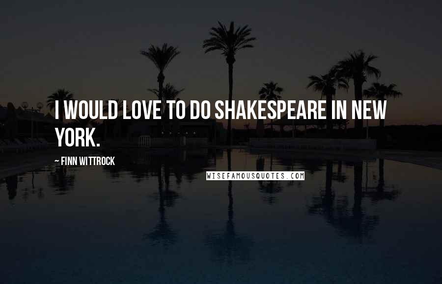 Finn Wittrock Quotes: I would love to do Shakespeare in New York.