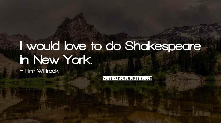 Finn Wittrock Quotes: I would love to do Shakespeare in New York.