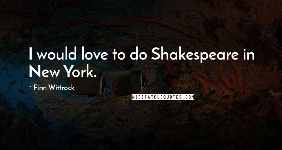 Finn Wittrock Quotes: I would love to do Shakespeare in New York.