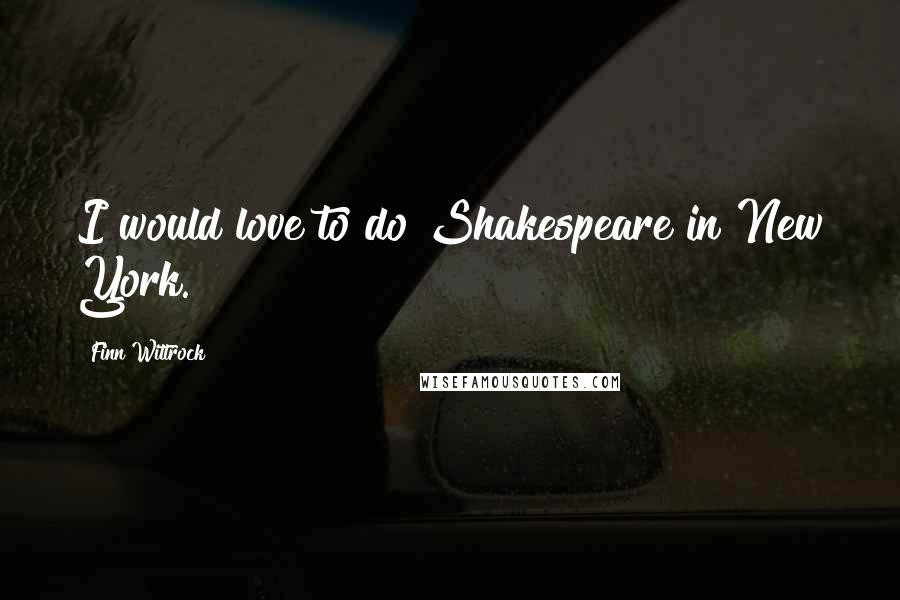 Finn Wittrock Quotes: I would love to do Shakespeare in New York.