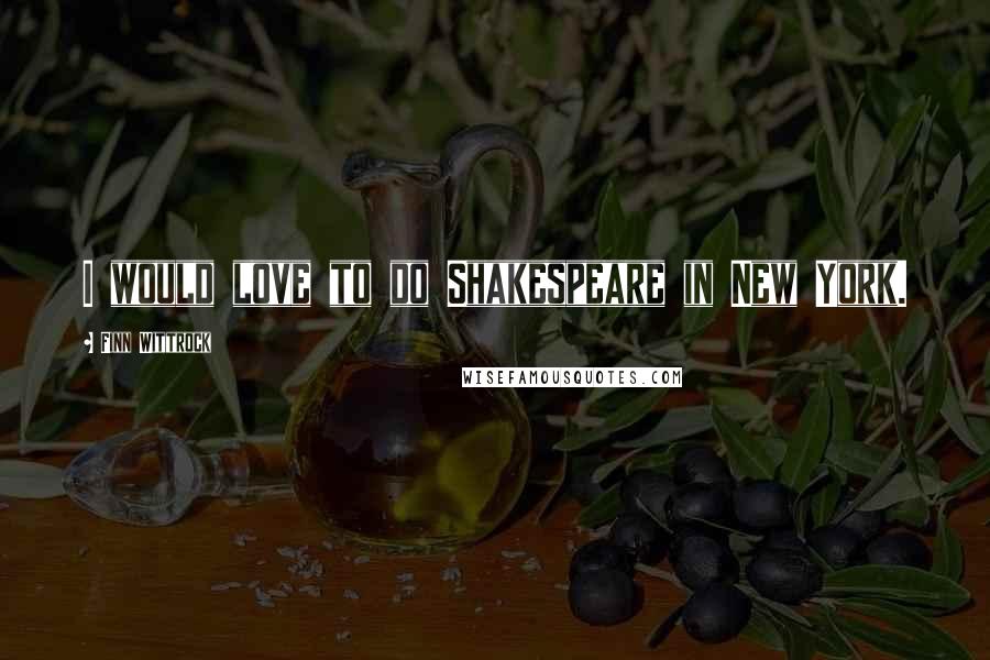 Finn Wittrock Quotes: I would love to do Shakespeare in New York.