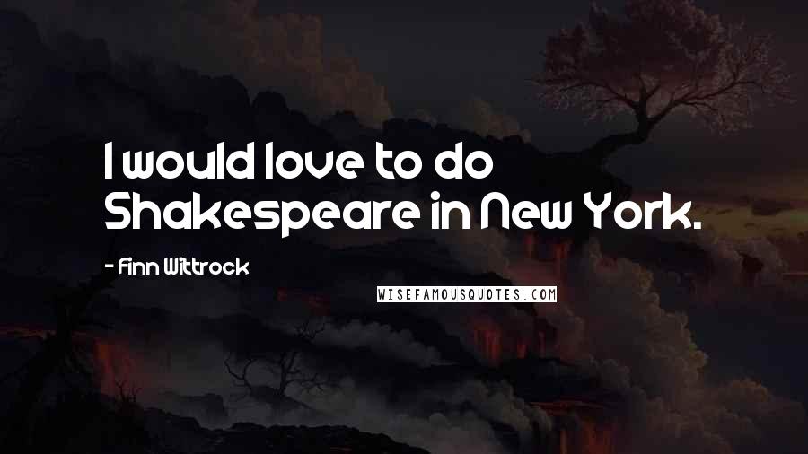 Finn Wittrock Quotes: I would love to do Shakespeare in New York.