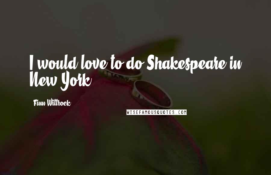 Finn Wittrock Quotes: I would love to do Shakespeare in New York.