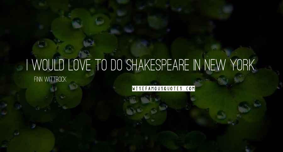 Finn Wittrock Quotes: I would love to do Shakespeare in New York.