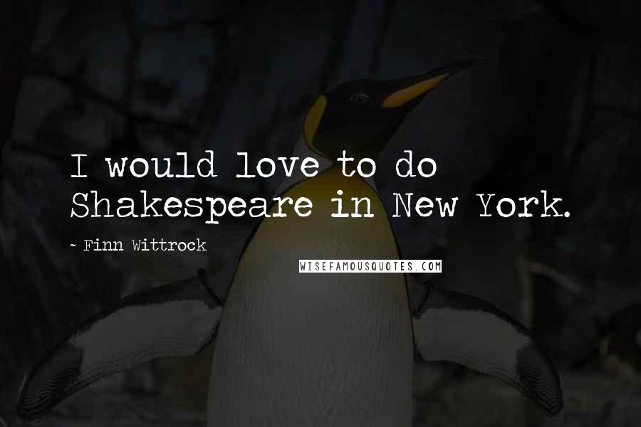 Finn Wittrock Quotes: I would love to do Shakespeare in New York.