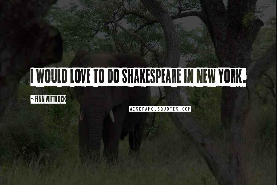 Finn Wittrock Quotes: I would love to do Shakespeare in New York.