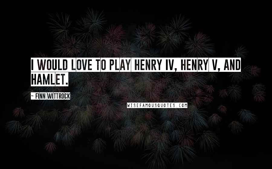 Finn Wittrock Quotes: I would love to play Henry IV, Henry V, and Hamlet.