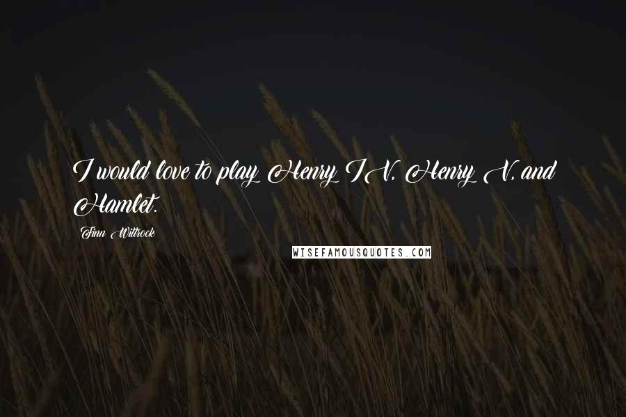 Finn Wittrock Quotes: I would love to play Henry IV, Henry V, and Hamlet.