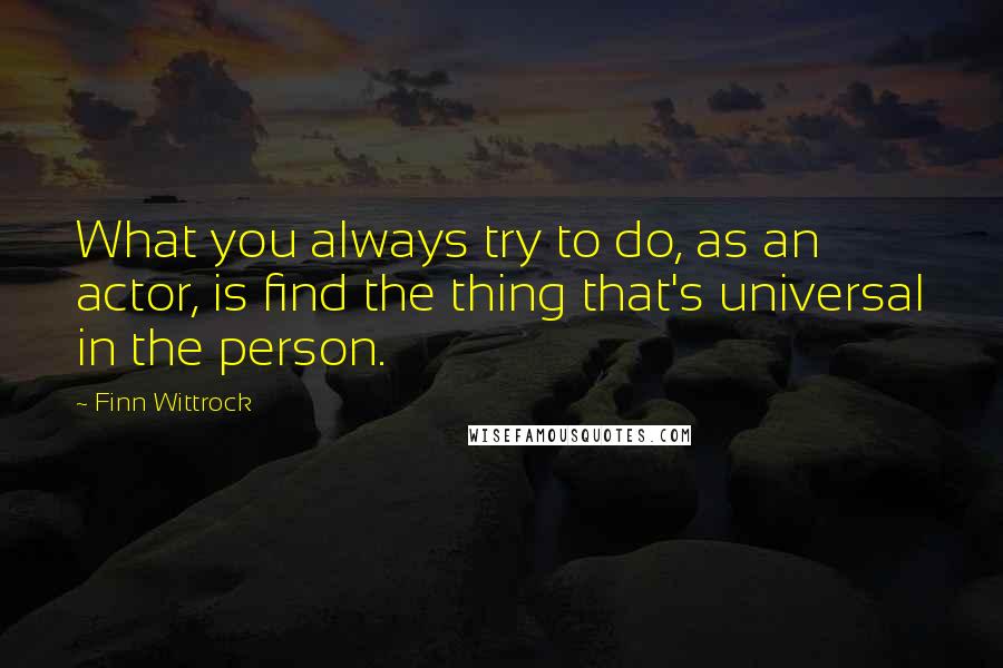 Finn Wittrock Quotes: What you always try to do, as an actor, is find the thing that's universal in the person.