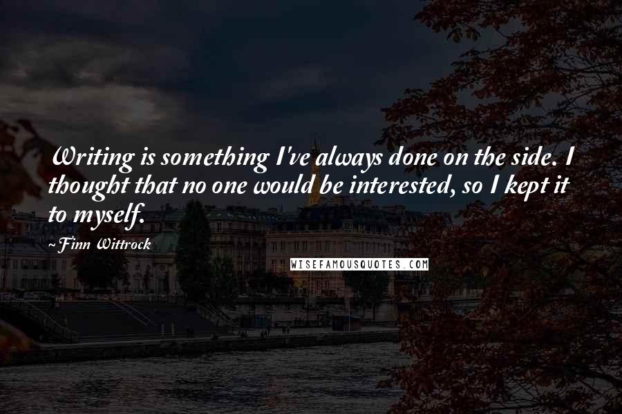 Finn Wittrock Quotes: Writing is something I've always done on the side. I thought that no one would be interested, so I kept it to myself.