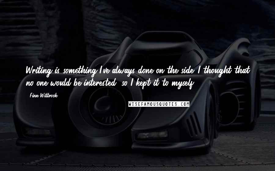 Finn Wittrock Quotes: Writing is something I've always done on the side. I thought that no one would be interested, so I kept it to myself.