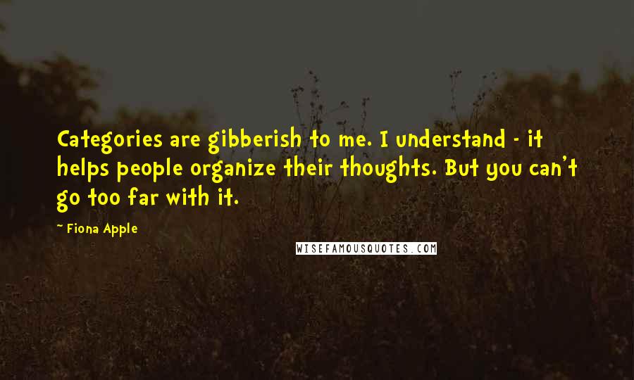 Fiona Apple Quotes: Categories are gibberish to me. I understand - it helps people organize their thoughts. But you can't go too far with it.