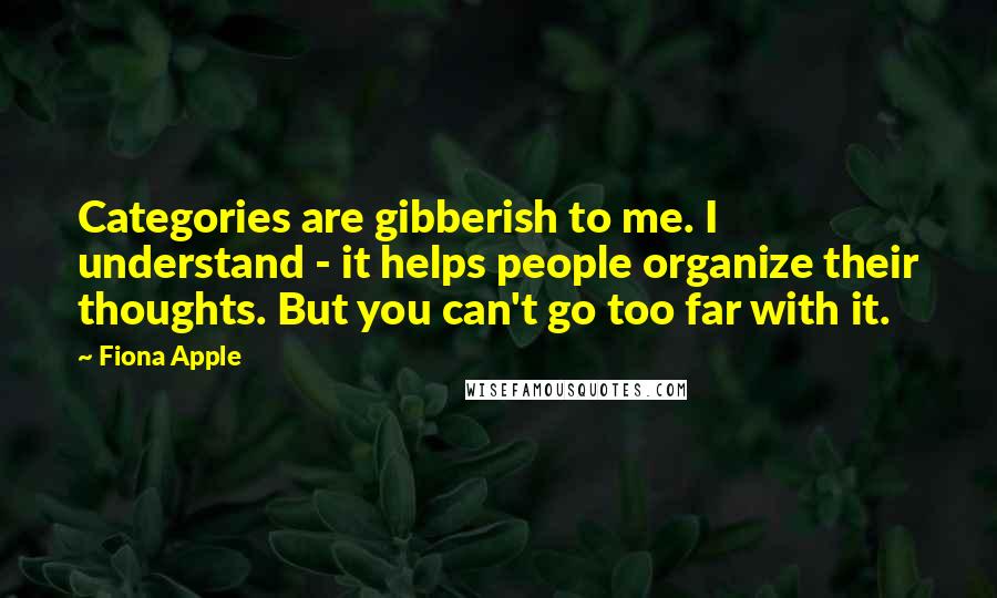 Fiona Apple Quotes: Categories are gibberish to me. I understand - it helps people organize their thoughts. But you can't go too far with it.