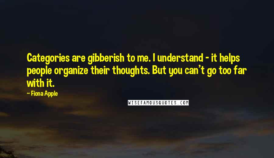 Fiona Apple Quotes: Categories are gibberish to me. I understand - it helps people organize their thoughts. But you can't go too far with it.