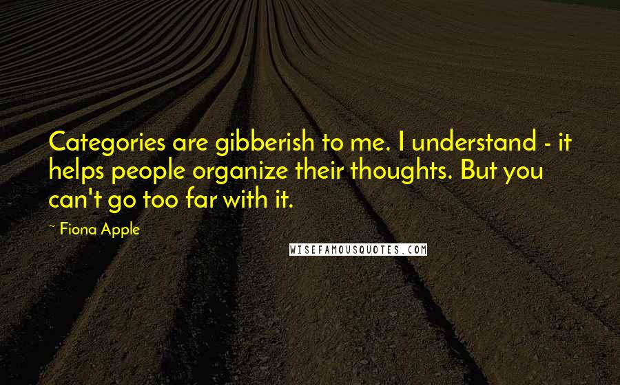 Fiona Apple Quotes: Categories are gibberish to me. I understand - it helps people organize their thoughts. But you can't go too far with it.