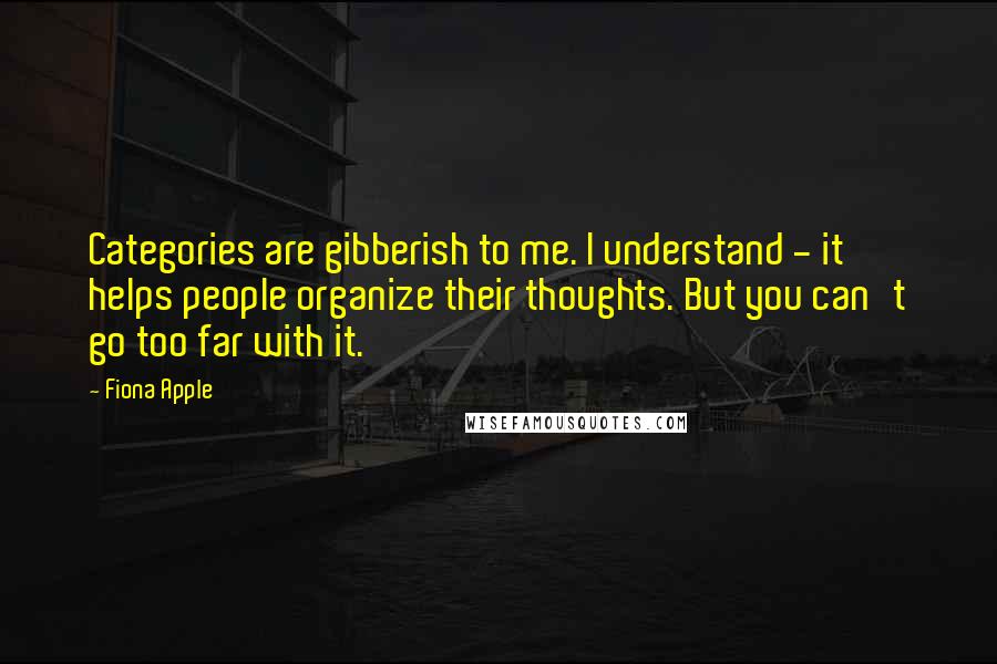 Fiona Apple Quotes: Categories are gibberish to me. I understand - it helps people organize their thoughts. But you can't go too far with it.