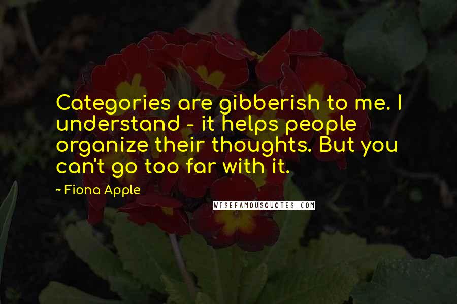 Fiona Apple Quotes: Categories are gibberish to me. I understand - it helps people organize their thoughts. But you can't go too far with it.