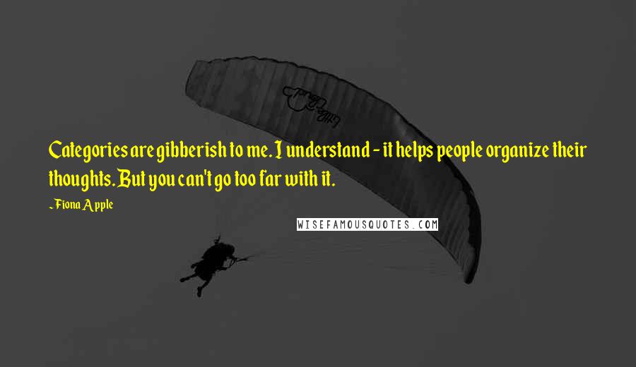 Fiona Apple Quotes: Categories are gibberish to me. I understand - it helps people organize their thoughts. But you can't go too far with it.