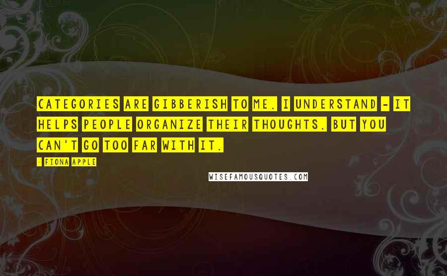 Fiona Apple Quotes: Categories are gibberish to me. I understand - it helps people organize their thoughts. But you can't go too far with it.