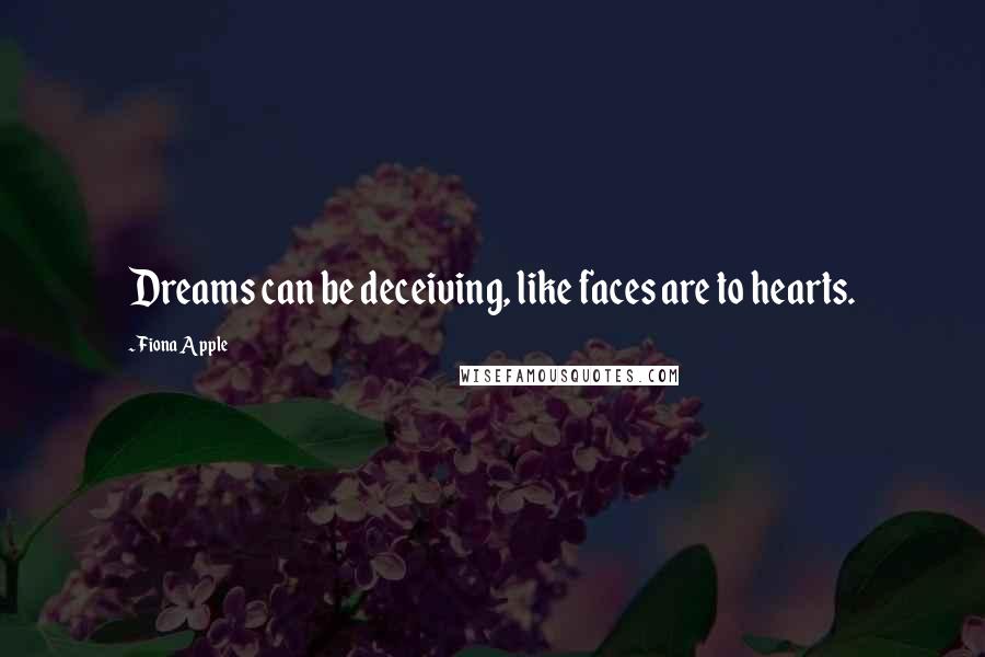 Fiona Apple Quotes: Dreams can be deceiving, like faces are to hearts.