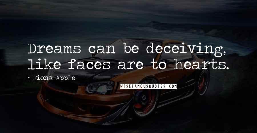 Fiona Apple Quotes: Dreams can be deceiving, like faces are to hearts.