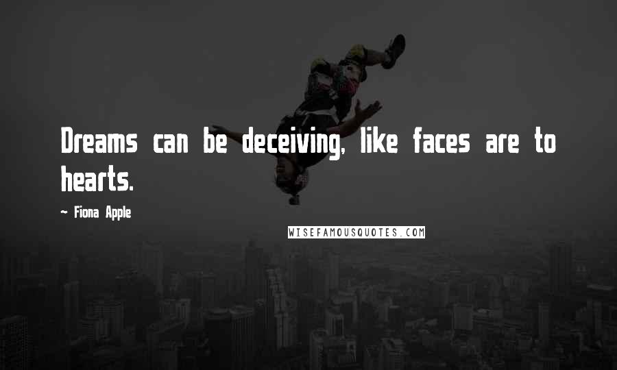 Fiona Apple Quotes: Dreams can be deceiving, like faces are to hearts.