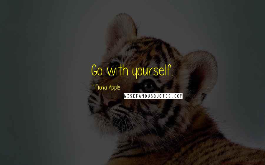 Fiona Apple Quotes: Go with yourself.