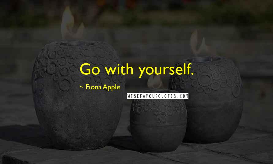 Fiona Apple Quotes: Go with yourself.