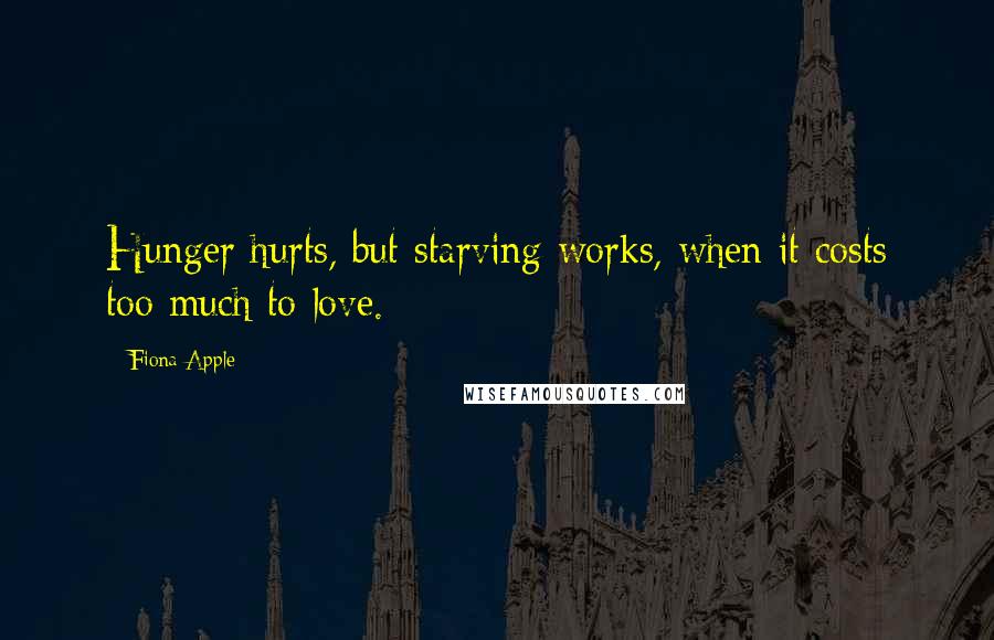 Fiona Apple Quotes: Hunger hurts, but starving works, when it costs too much to love.