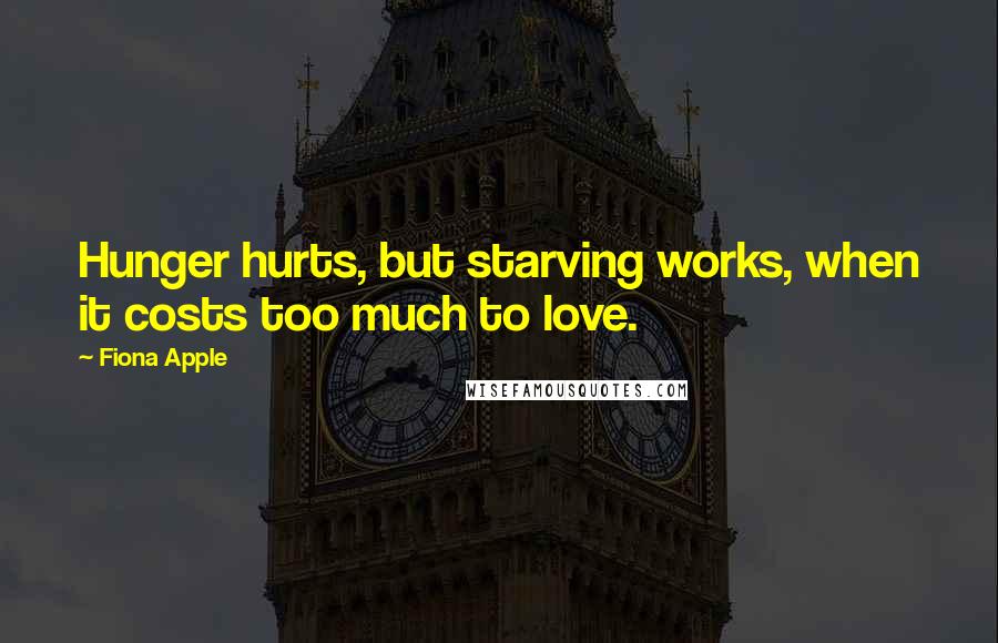 Fiona Apple Quotes: Hunger hurts, but starving works, when it costs too much to love.