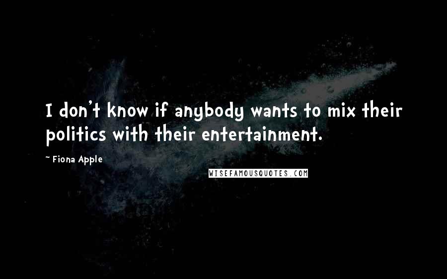 Fiona Apple Quotes: I don't know if anybody wants to mix their politics with their entertainment.