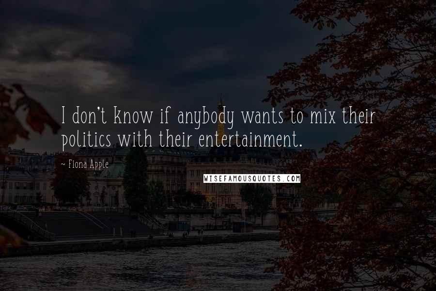 Fiona Apple Quotes: I don't know if anybody wants to mix their politics with their entertainment.