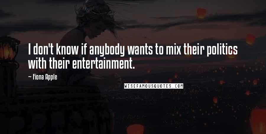 Fiona Apple Quotes: I don't know if anybody wants to mix their politics with their entertainment.