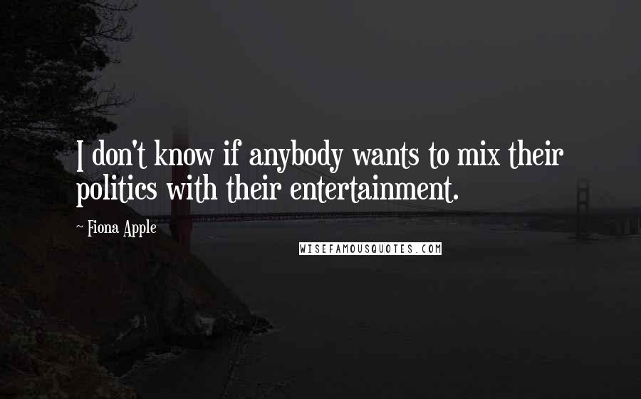 Fiona Apple Quotes: I don't know if anybody wants to mix their politics with their entertainment.