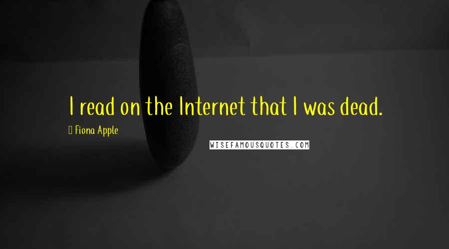 Fiona Apple Quotes: I read on the Internet that I was dead.
