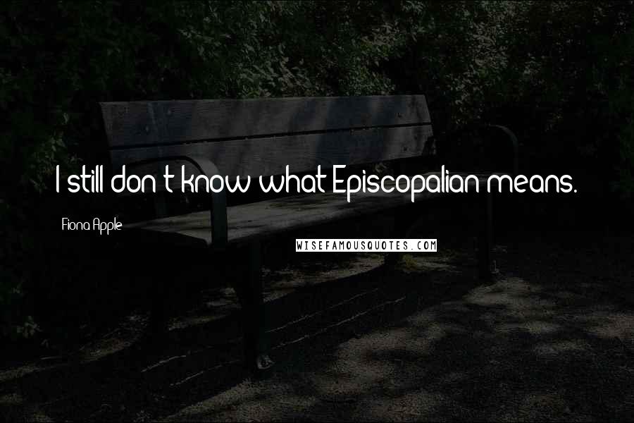 Fiona Apple Quotes: I still don't know what Episcopalian means.