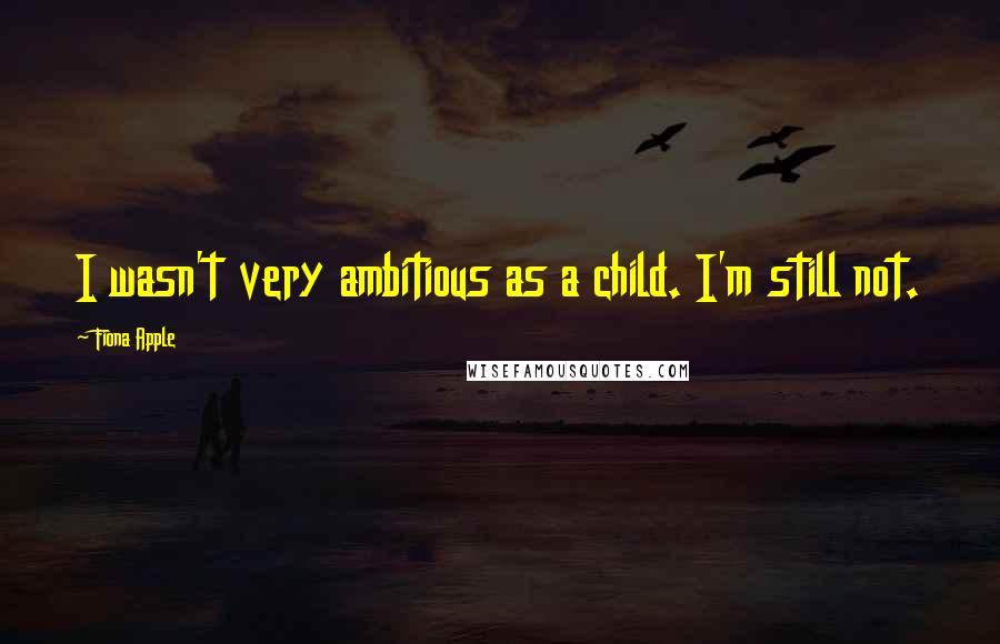 Fiona Apple Quotes: I wasn't very ambitious as a child. I'm still not.