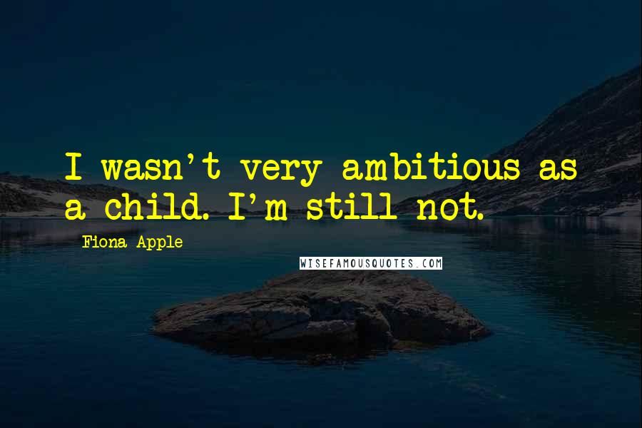 Fiona Apple Quotes: I wasn't very ambitious as a child. I'm still not.