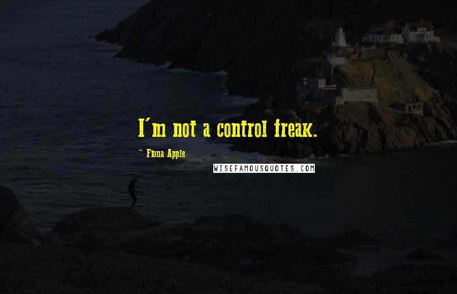 Fiona Apple Quotes: I'm not a control freak.