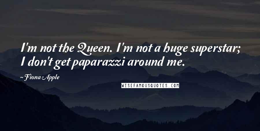 Fiona Apple Quotes: I'm not the Queen. I'm not a huge superstar; I don't get paparazzi around me.