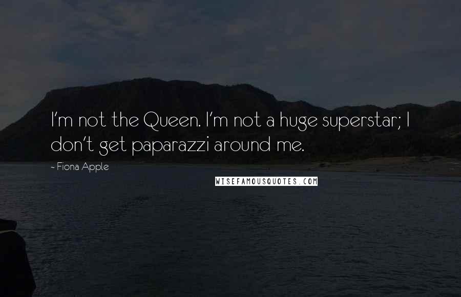 Fiona Apple Quotes: I'm not the Queen. I'm not a huge superstar; I don't get paparazzi around me.